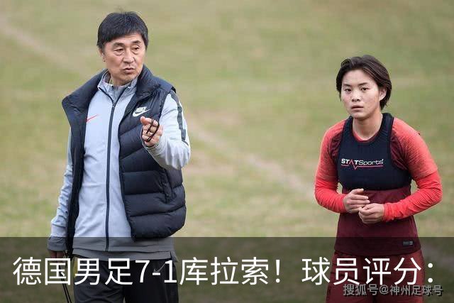 德国男足7-1库拉索！球员评分：2人满分、2人优秀、3人及格、1人太拉胯